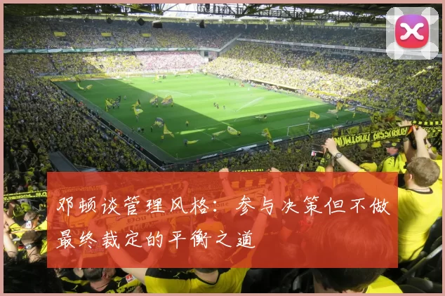 邓顿谈管理风格：参与决策但不做最终裁定的平衡之道