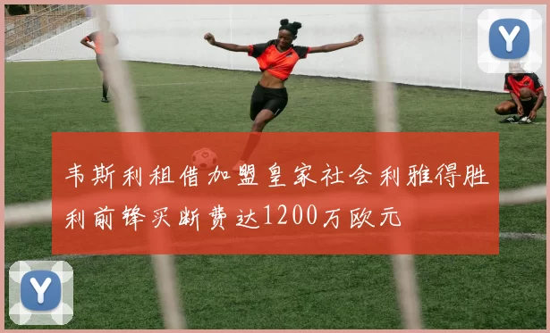 韦斯利租借加盟皇家社会利雅得胜利前锋买断费达1200万欧元