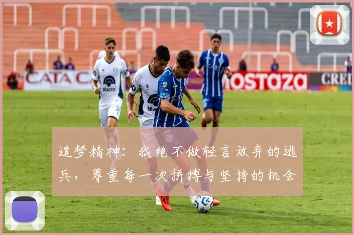 追梦精神：我绝不做轻言放弃的逃兵，尊重每一次拼搏与坚持的机会