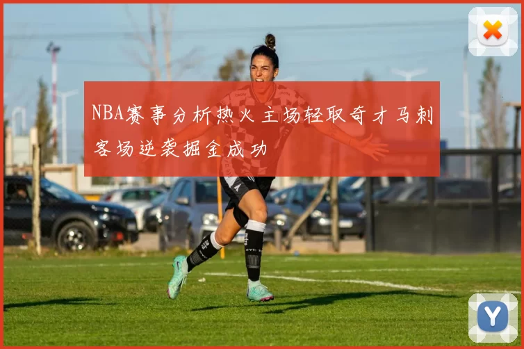 NBA赛事分析热火主场轻取奇才马刺客场逆袭掘金成功
