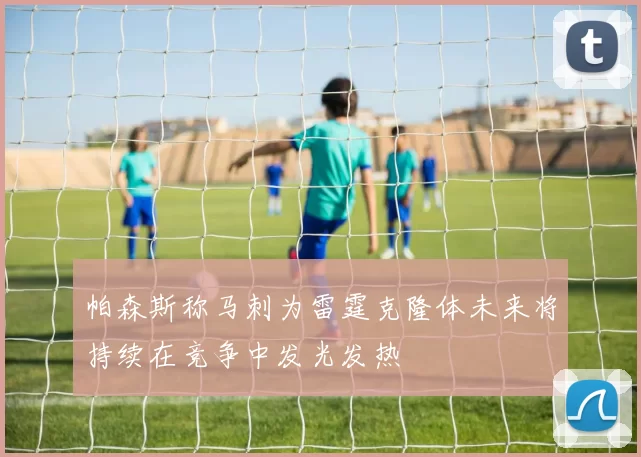 帕森斯称马刺为雷霆克隆体未来将持续在竞争中发光发热