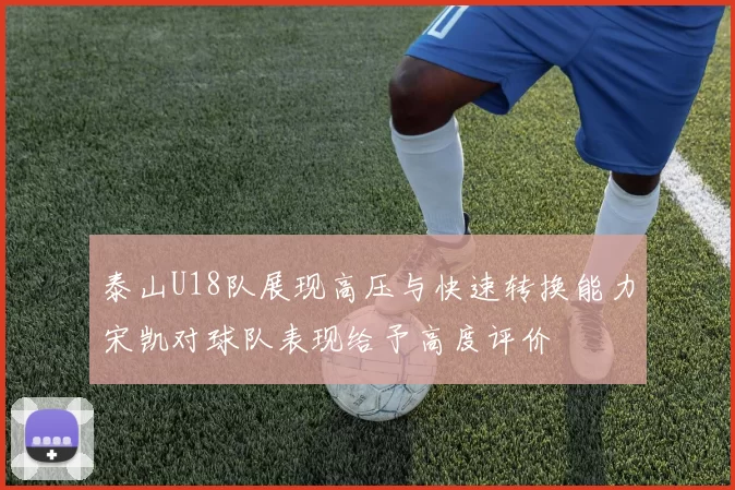 泰山U18队展现高压与快速转换能力宋凯对球队表现给予高度评价