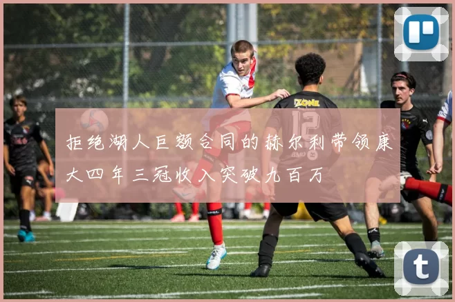 拒绝湖人巨额合同的赫尔利带领康大四年三冠收入突破九百万