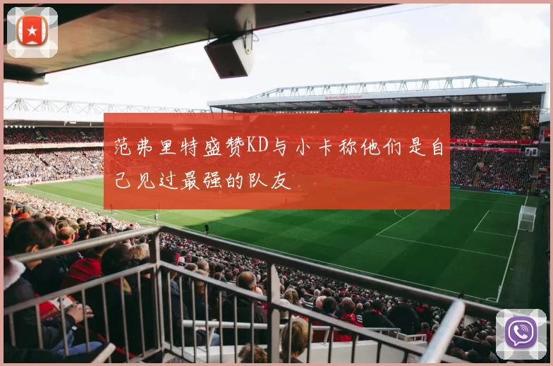 范弗里特盛赞KD与小卡称他们是自己见过最强的队友