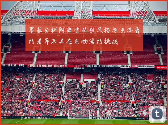 墨菲分析阿隆索执教风格与克洛普的差异及其在利物浦的挑战